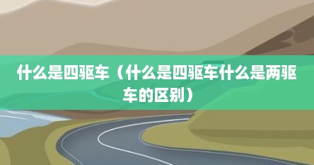 什么是四驱车（什么是四驱车什么是两驱车的区别）