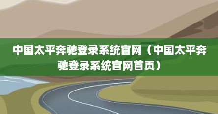中国太平奔驰登录系统官网（中国太平奔驰登录系统官网首页）
