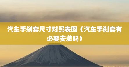 汽车手刹套尺寸对照表图（汽车手刹套有必要安装吗）