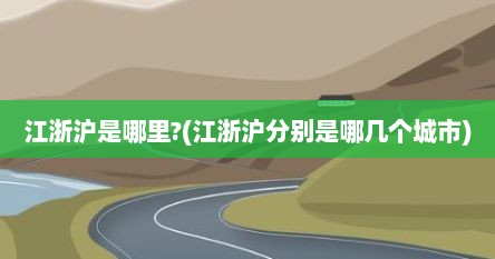 江浙沪是哪里?(江浙沪分别是哪几个城市)