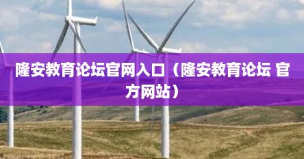 隆安教育论坛官网入口（隆安教育论坛 官方网站）