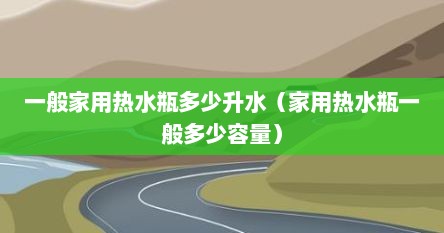 一般家用热水瓶多少升水（家用热水瓶一般多少容量）