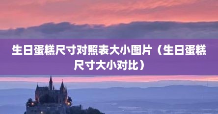 生日蛋糕尺寸对照表大小图片（生日蛋糕尺寸大小对比）