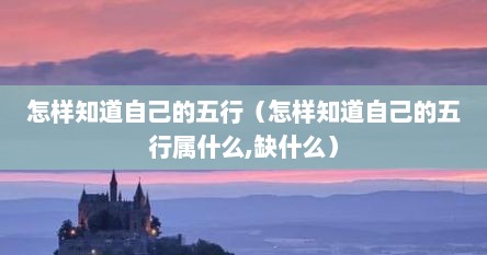 怎样知道自己的五行（怎样知道自己的五行属什么,缺什么）