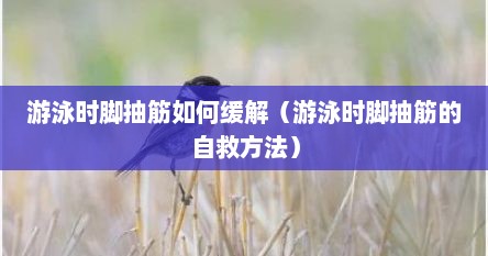 游泳时脚抽筋如何缓解（游泳时脚抽筋的自救方法）