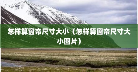 怎样算窗帘尺寸大小（怎样算窗帘尺寸大小图片）