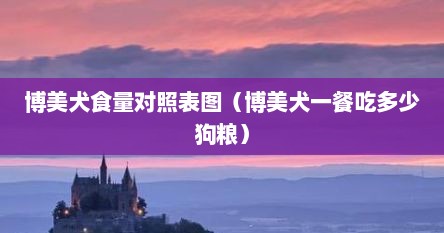 博美犬食量对照表图（博美犬一餐吃多少狗粮）