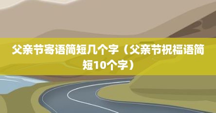 父亲节寄语简短几个字（父亲节祝福语简短10个字）