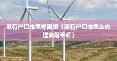 没有户口本怎样离婚（没有户口本怎么办理离婚手续）