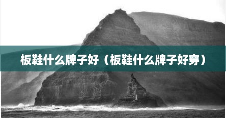 板鞋什么牌子好（板鞋什么牌子好穿）