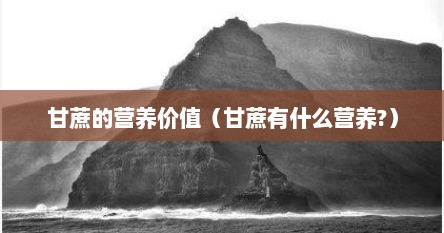 甘蔗的营养价值（甘蔗有什么营养?）
