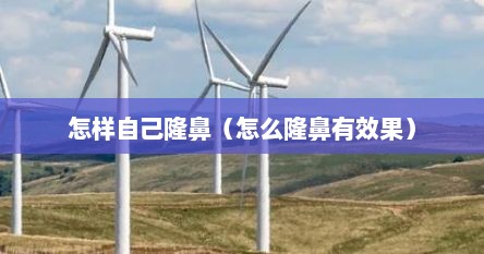 怎样自己隆鼻（怎么隆鼻有效果）