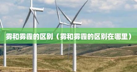 雾和雾霾的区别（雾和雾霾的区别在哪里）