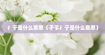 彳亍是什么意思（孑孓彳亍是什么意思）