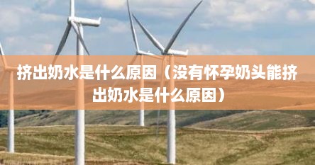 挤出奶水是什么原因（没有怀孕奶头能挤出奶水是什么原因）
