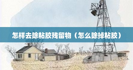 怎样去除粘胶残留物（怎么除掉粘胶）