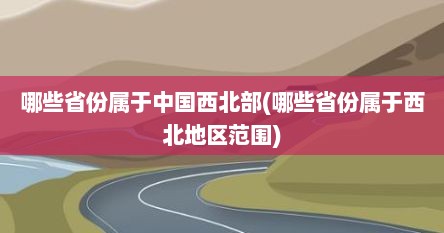 哪些省份属于中国西北部(哪些省份属于西北地区范围)