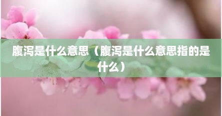 腹泻是什么意思（腹泻是什么意思指的是什么）