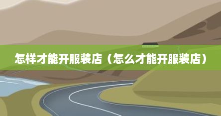 怎么开服装店可以赚钱（如何开一个服装店需要什么手续）