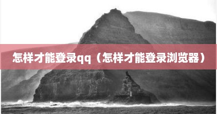 怎样才能登录qq（怎样才能登录浏览器）