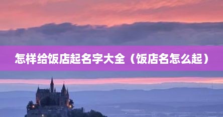 怎样给饭店起名字大全（饭店名怎么起）