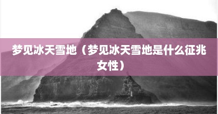 梦见冰天雪地（梦见冰天雪地是什么征兆 女性）