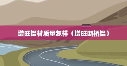 增旺铝材质量怎样（增旺断桥铝）