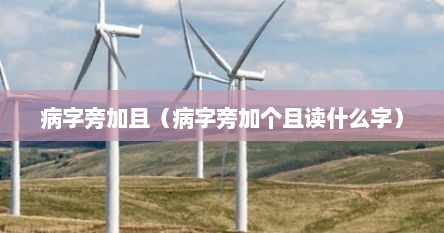 病字旁加且（病字旁加个且读什么字）