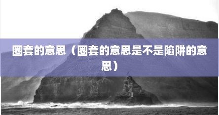 圈套的意思（圈套的意思是不是陷阱的意思）