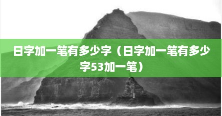 日字加一笔有多少字（日字加一笔有多少字53加一笔）