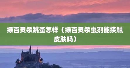 绿百灵杀跳蚤怎样（绿百灵杀虫剂能接触皮肤吗）