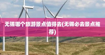 无锡哪个旅游景点值得去(无锡必去景点推荐)