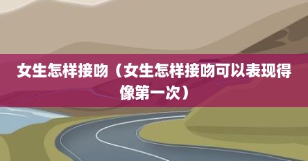 女生怎样接吻（女生怎样接吻可以表现得像第一次）