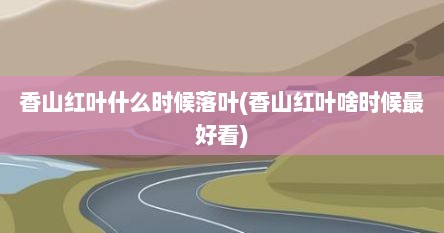 香山红叶什么时候落叶(香山红叶啥时候最好看)