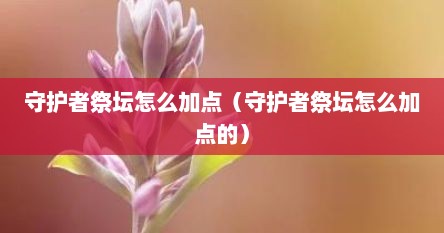 守护者祭坛怎么加点（守护者祭坛怎么加点的）