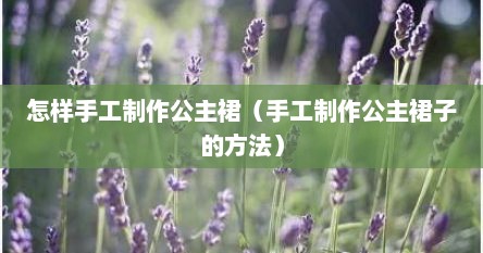怎样手工制作公主裙（手工制作公主裙子的方法）