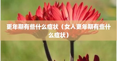 更年期有些什么症状（女人更年期有些什么症状）