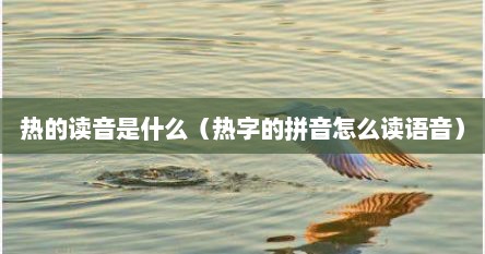 热的读音是什么（热字的拼音怎么读语音）