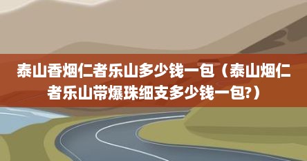 泰山香烟仁者乐山600一条（泰山香烟仁者乐山儒风多少钱一条）