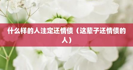 什么样的人注定还情债（这辈子还情债的人）