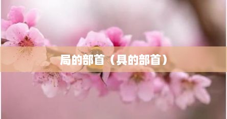 局的部首（具的部首）