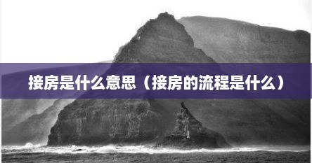 接房是什么意思（接房的流程是什么）