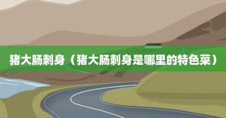 猪大肠刺身（猪大肠刺身是哪里的特色菜）