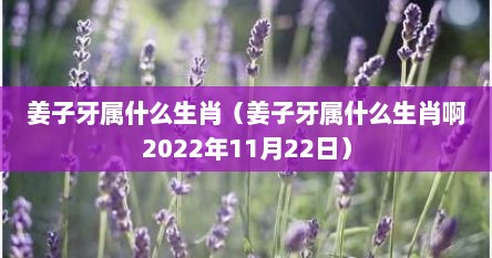 姜子牙属什么生肖（姜子牙属什么生肖啊2022年11月22日）