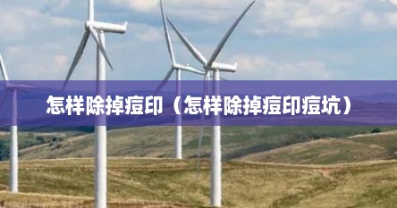 怎样除掉痘印（怎样除掉痘印痘坑）