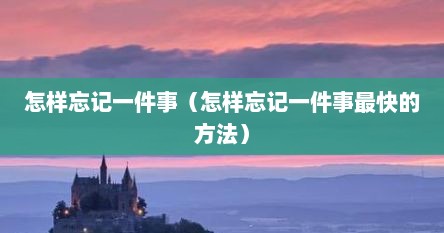 怎样忘记一件事（怎样忘记一件事最快的方法）