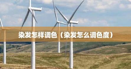 染发怎样调色（染发怎么调色度）