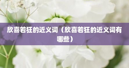 欣喜若狂的近义四字词语（欣喜若狂的近义词和意思）