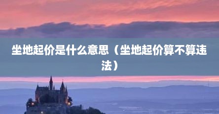 坐地起价是什么意思（坐地起价算不算违法）