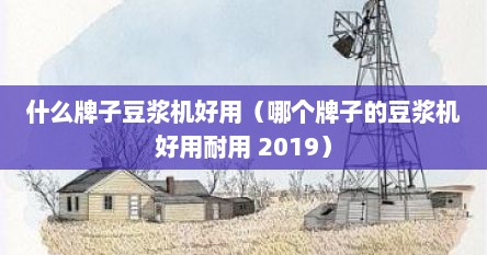 什么牌子豆浆机好用（哪个牌子的豆浆机好用耐用 2019）